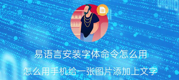 易语言安装字体命令怎么用 怎么用手机给一张图片添加上文字？